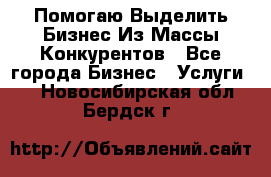  Помогаю Выделить Бизнес Из Массы Конкурентов - Все города Бизнес » Услуги   . Новосибирская обл.,Бердск г.